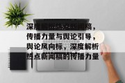 深度解析热点新闻稿，传播力量与舆论引导，舆论风向标，深度解析热点新闻稿的传播力量