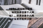 PS个人网站制作教程，如何快速创建个人网站？，快速创建个人网站，从零开始到上线