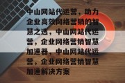 中山网站代运营，助力企业高效网络营销的智慧之选，中山网站代运营，企业网络营销智慧加速器，中山网站代运营，企业网络营销智慧加速解决方案