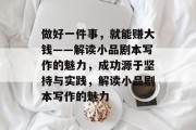 做好一件事,就能赚大钱——解读小品剧本写作的魅力,成功源于坚持与实践,解读小品剧本写作的魅力 做好一件事,就能赚大钱——解读小品剧本写作的魅力,成功源于坚持与实践,解读小品剧本写作的魅力