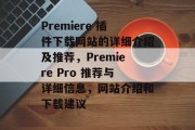 Premiere 插件下载网站的详细介绍及推荐，Premiere Pro 推荐与详细信息，网站介绍和下载建议