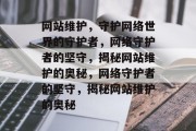 网站维护，守护网络世界的守护者，网络守护者的坚守，揭秘网站维护的奥秘，网络守护者的坚守，揭秘网站维护的奥秘