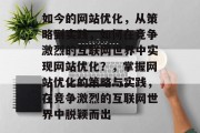 如今的网站优化，从策略到实践，如何在竞争激烈的互联网世界中实现网站优化？，掌握网站优化的策略与实践，在竞争激烈的互联网世界中脱颖而出