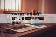 2021做什么养殖赚钱？，养殖宠物市场前景分析