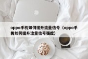 oppo手机如何提升流量信号（oppo手机如何提升流量信号强度）