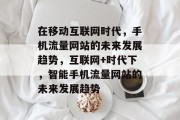 在移动互联网时代，手机流量网站的未来发展趋势，互联网+时代下，智能手机流量网站的未来发展趋势