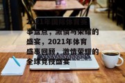 2021年国际体育赛事盘点，激情与荣耀的盛宴，2021年体育盛事回顾，激情荣耀的全球竞技盛宴
