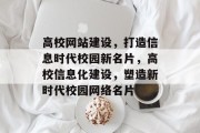 高校网站建设，打造信息时代校园新名片，高校信息化建设，塑造新时代校园网络名片