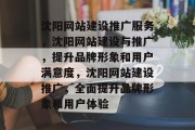 沈阳网站建设推广服务，沈阳网站建设与推广，提升品牌形象和用户满意度，沈阳网站建设推广，全面提升品牌形象和用户体验
