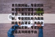青岛做网站，专业团队助力企业打造高效网络平台，青岛企业网站定制，专业团队助力高效网络平台建设，青岛企业网站定制，专业团队打造高效网络平台
