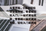 从零开始，O基础轻松学会建网站，零基础轻松入门，一站式建站教程，零基础一站式建站教程，轻松入门建网站