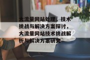 大流量网站处理，技术挑战与解决方案探讨，大流量网站技术挑战解析与解决方案研究