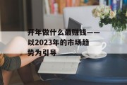 开年做什么最赚钱——以2023年的市场趋势为引导 开年做什么最赚钱——以2023年的市场趋势为引导