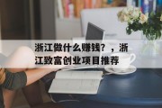 浙江做什么赚钱？，浙江致富创业项目推荐