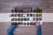 早餐行业，一个成功的商业模式，早餐行业的成功商业模式，从营养到盈利的全面解读