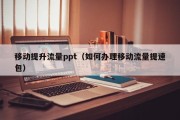 移动提升流量ppt（如何办理移动流量提速包）