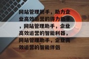 网站管理助手，助力企业高效运营的得力助手，网站管理助手，企业高效运营的智能利器，网站管理助手，企业高效运营的智能伴侣