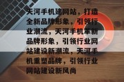 天河手机建网站，打造全新品牌形象，引领行业潮流，天河手机革新品牌形象，引领行业网站建设新潮流，天河手机重塑品牌，引领行业网站建设新风尚