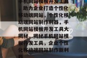 手机网站模板开发工具，助力企业打造个性化移动端网站，个性化移动端网站制作利器，手机网站模板开发工具大揭秘，揭秘手机网站模板开发工具，企业个性化移动端网站制作新利器