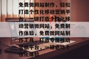 免费微网站制作，轻松打造个性化移动营销平台，一键打造个性化移动营销微网站，免费制作体验，免费微网站制作工具，打造专属移动营销平台，一键启动个性化体验