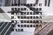 无锡宜兴网站建设，打造专业品牌，助力企业腾飞，宜兴企业品牌飞跃，专业网站建设助力腾飞，宜兴企业品牌飞跃，专业网站建设助力腾飞之路