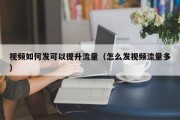 视频如何发可以提升流量（怎么发视频流量多）