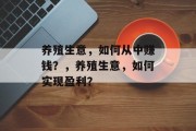养殖生意,如何从中赚钱?,养殖生意,如何实现盈利? 养殖生意,如何从中赚钱?,养殖生意,如何实现盈利?