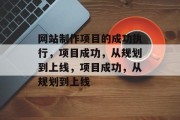 网站制作项目的成功执行，项目成功，从规划到上线，项目成功，从规划到上线