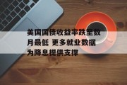 美国国债收益率跌至数月最低 更多就业数据为降息提供支撑