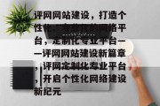 评网网站建设，打造个性化、专业化的网络平台，定制化专业平台——评网网站建设新篇章，评网定制化专业平台，开启个性化网络建设新纪元