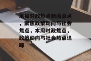 本周时政热点新闻盘点，聚焦政策动向与社会焦点，本周时政焦点，政策动向与社会热点追踪