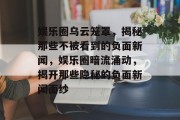 娱乐圈乌云笼罩，揭秘那些不被看到的负面新闻，娱乐圈暗流涌动，揭开那些隐秘的负面新闻面纱