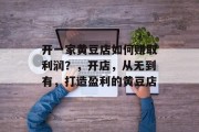 开一家黄豆店如何赚取利润？，开店，从无到有，打造盈利的黄豆店