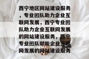 西宁地区网站建设服务，专业团队助力企业互联网发展，西宁专业团队助力企业互联网发展的网站建设服务，西宁专业团队赋能企业互联网发展的网站建设服务