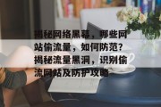揭秘网络黑幕，哪些网站偷流量，如何防范？揭秘流量黑洞，识别偷流网站及防护攻略