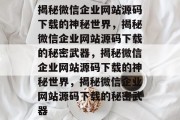 揭秘微信企业网站源码下载的神秘世界，揭秘微信企业网站源码下载的秘密武器，揭秘微信企业网站源码下载的神秘世界，揭秘微信企业网站源码下载的秘密武器