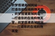 织梦搭建商城网站——打造你的在线购物天堂，织梦搭建商城网站——打造你的在线购物天堂，织梦搭建商城网站——打造你的在线购物天堂