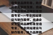 南通网站建设制作，打造专业品牌形象，助力企业互联网发展，南通企业互联网品牌形象塑造专家——专业网站建设与制作服务，南通企业互联网品牌形象塑造专家，专业网站建设与制作服务，助力品牌腾飞