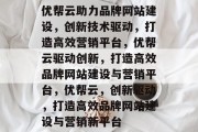 优帮云助力品牌网站建设，创新技术驱动，打造高效营销平台，优帮云驱动创新，打造高效品牌网站建设与营销平台，优帮云，创新驱动，打造高效品牌网站建设与营销新平台