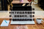 第一时间新闻，新媒体时代下的信息传播新格局，新媒体时代，信息传播新格局的实时报道