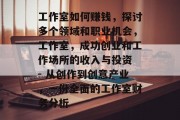工作室如何赚钱,探讨多个领域和职业机会,工作室,成功创业和工作场所的收入与投资 - 从创作到创意产业,一份全面的工作室财务分析 工作室如何赚钱,探讨多个领域和职业机会,工作室,成功创业和工作场所的收入与投资 - 从创作到创意产业,一份全面的工作室财务分析