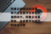阿里云网站访问流量，助力企业数字化转型的强劲动力，阿里云流量赋能，企业数字化转型的加速引擎