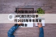 中创智领(00564.HK)拟9月9日举行2025年半年度业绩说明会