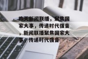 昨天新闻联播，聚焦国家大事，传递时代强音，新闻联播聚焦国家大事，传递时代强音