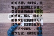 游船是很多人度假休闲的好选择。有时候,游客们会在游船上点些小费或者食物来庆祝旅行的结束。那么,游船上的餐饮行业能赚钱吗?接下来,我们就来探讨一下这个问题。,游船餐饮行业,赚钱的秘诀和前景?
