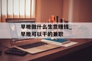 早晚做什么生意赚钱_早晚可以干的兼职