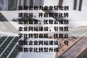 优帮云助力企业轻松创建网站，开启数字化转型新篇章，优帮云推动企业网站建设，引领数字化转型启航，优帮云赋能企业网站建设，引领数字化转型升级