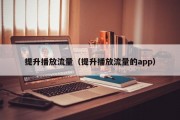 提升播放流量（提升播放流量的app）