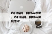 昨日新闻，回顾与思考，昨日新闻，回顾与深度思考
