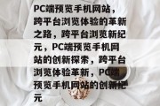 PC端预览手机网站，跨平台浏览体验的革新之路，跨平台浏览新纪元，PC端预览手机网站的创新探索，跨平台浏览体验革新，PC端预览手机网站的创新纪元